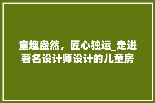 童趣盎然，匠心独运_走进著名设计师设计的儿童房