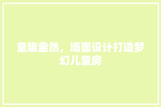 童趣盎然，墙面设计打造梦幻儿童房