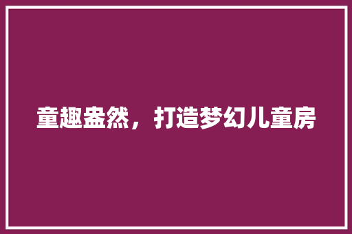 童趣盎然，打造梦幻儿童房