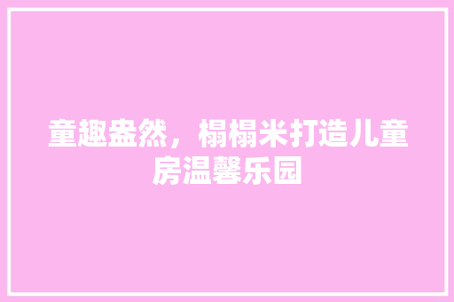 童趣盎然，榻榻米打造儿童房温馨乐园