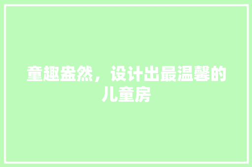 童趣盎然，设计出最温馨的儿童房
