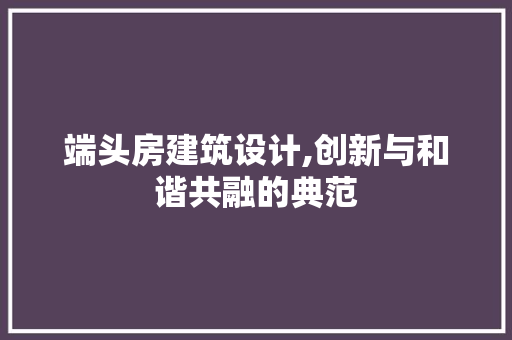 端头房建筑设计,创新与和谐共融的典范