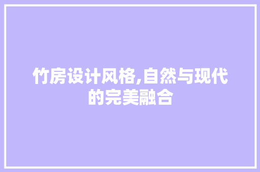 竹房设计风格,自然与现代的完美融合