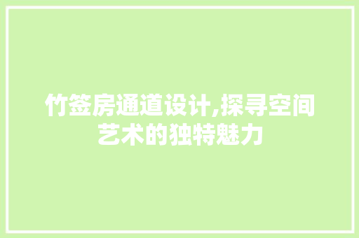 竹签房通道设计,探寻空间艺术的独特魅力