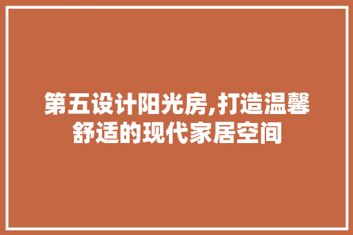 第五设计阳光房,打造温馨舒适的现代家居空间