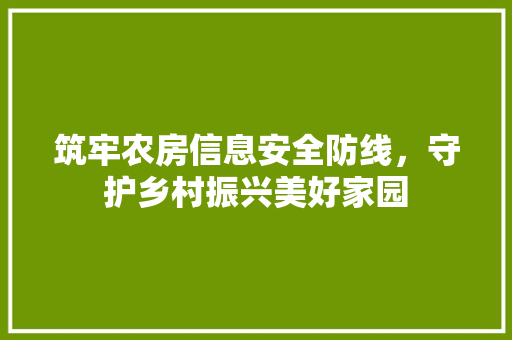 筑牢农房信息安全防线，守护乡村振兴美好家园