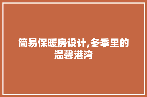 简易保暖房设计,冬季里的温馨港湾