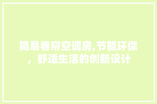 简易卷帘空调房,节能环保，舒适生活的创新设计