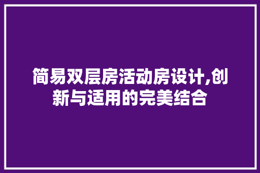 简易双层房活动房设计,创新与适用的完美结合