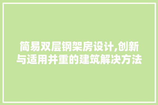 简易双层钢架房设计,创新与适用并重的建筑解决方法