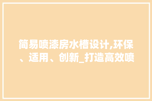 简易喷漆房水槽设计,环保、适用、创新_打造高效喷漆环境