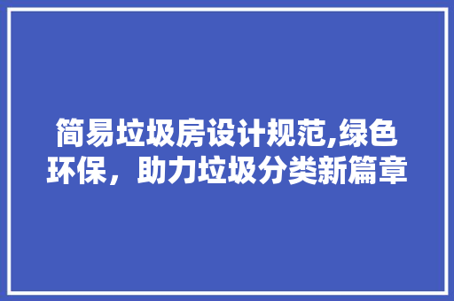 简易垃圾房设计规范,绿色环保，助力垃圾分类新篇章
