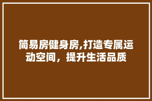 简易房健身房,打造专属运动空间，提升生活品质