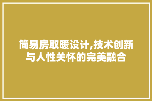 简易房取暖设计,技术创新与人性关怀的完美融合