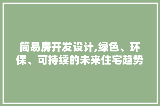 简易房开发设计,绿色、环保、可持续的未来住宅趋势