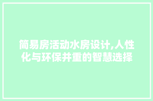 简易房活动水房设计,人性化与环保并重的智慧选择