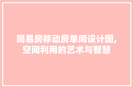 简易房移动房单间设计图,空间利用的艺术与智慧