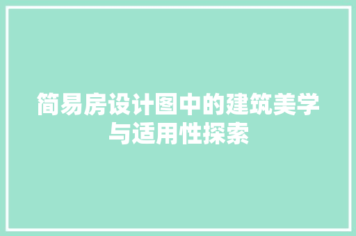 简易房设计图中的建筑美学与适用性探索