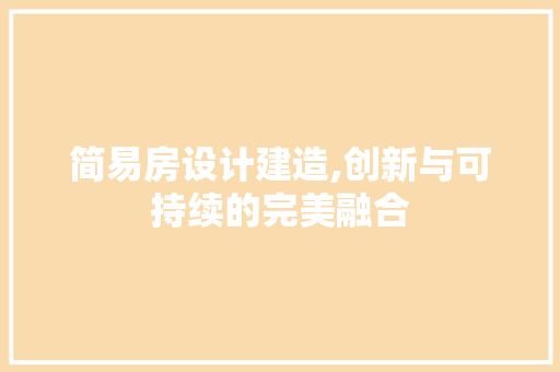 简易房设计建造,创新与可持续的完美融合