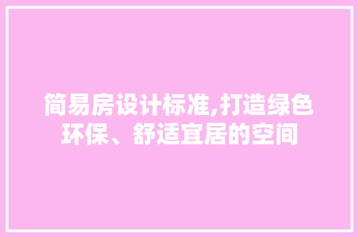 简易房设计标准,打造绿色环保、舒适宜居的空间