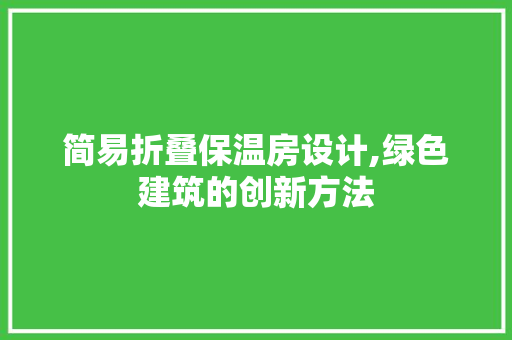 简易折叠保温房设计,绿色建筑的创新方法