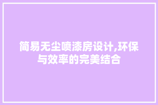 简易无尘喷漆房设计,环保与效率的完美结合