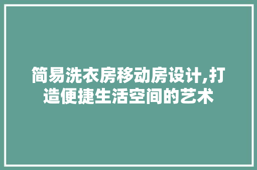 简易洗衣房移动房设计,打造便捷生活空间的艺术