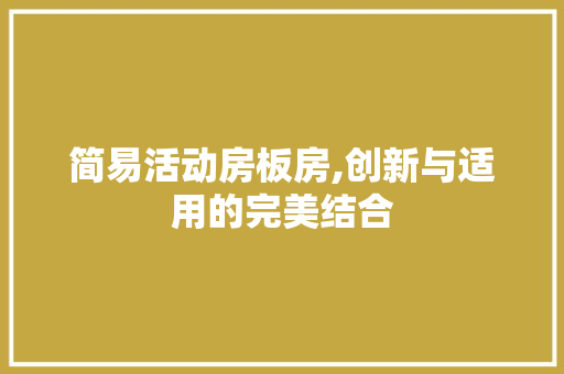 简易活动房板房,创新与适用的完美结合