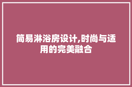 简易淋浴房设计,时尚与适用的完美融合