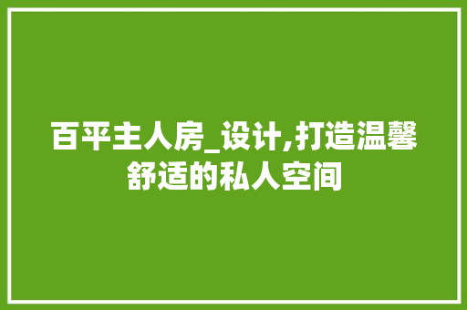 百平主人房_设计,打造温馨舒适的私人空间