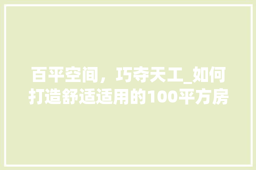 百平空间，巧夺天工_如何打造舒适适用的100平方房型