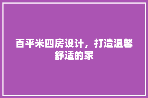 百平米四房设计，打造温馨舒适的家