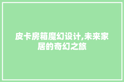 皮卡房箱魔幻设计,未来家居的奇幻之旅