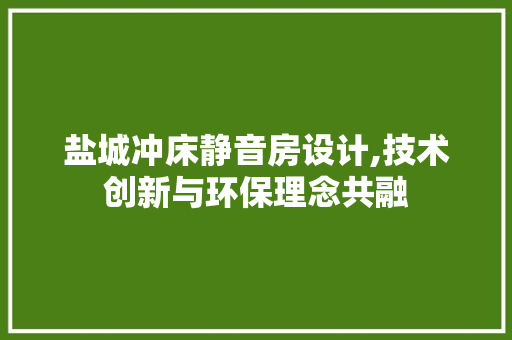 盐城冲床静音房设计,技术创新与环保理念共融