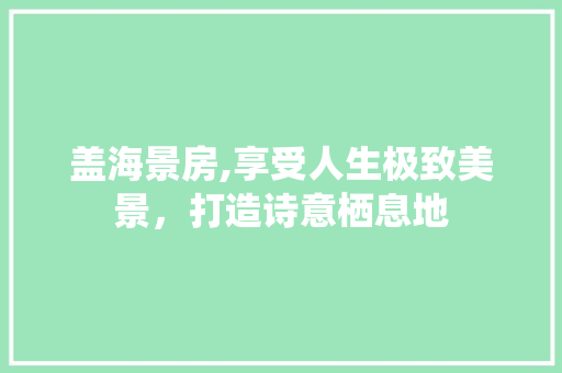 盖海景房,享受人生极致美景，打造诗意栖息地