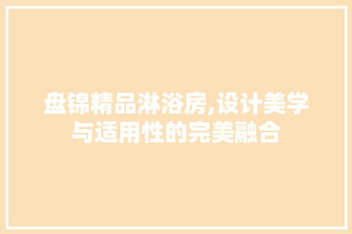 盘锦精品淋浴房,设计美学与适用性的完美融合