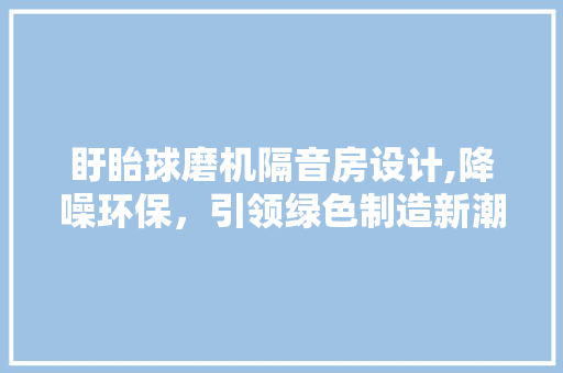 盱眙球磨机隔音房设计,降噪环保，引领绿色制造新潮流