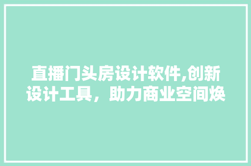 直播门头房设计软件,创新设计工具，助力商业空间焕新