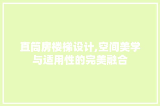 直筒房楼梯设计,空间美学与适用性的完美融合