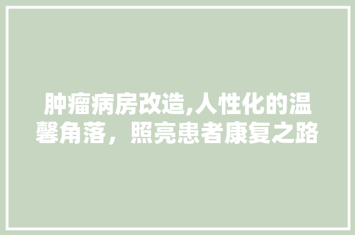 肿瘤病房改造,人性化的温馨角落，照亮患者康复之路