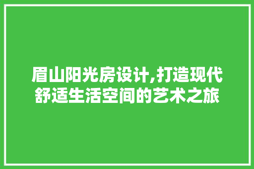 眉山阳光房设计,打造现代舒适生活空间的艺术之旅