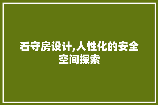 看守房设计,人性化的安全空间探索