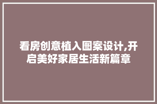 看房创意植入图案设计,开启美好家居生活新篇章