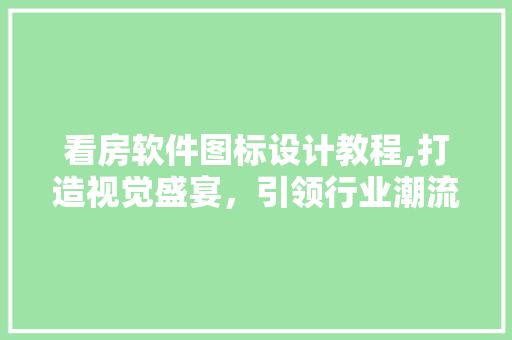 看房软件图标设计教程,打造视觉盛宴，引领行业潮流
