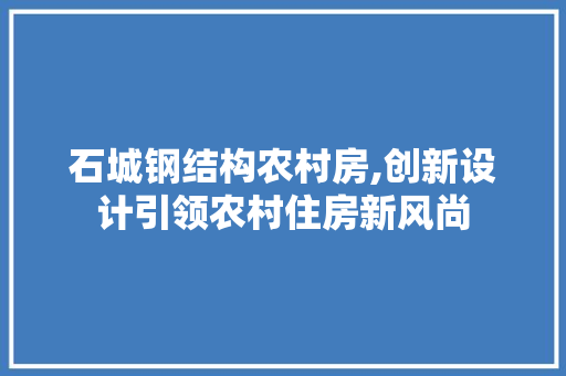 石城钢结构农村房,创新设计引领农村住房新风尚