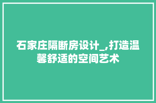 石家庄隔断房设计_,打造温馨舒适的空间艺术