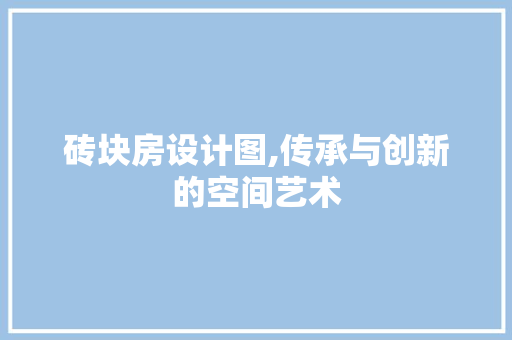 砖块房设计图,传承与创新的空间艺术