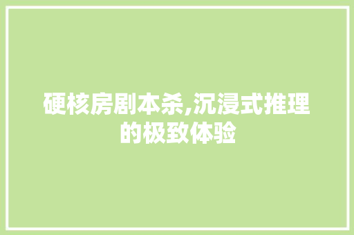 硬核房剧本杀,沉浸式推理的极致体验