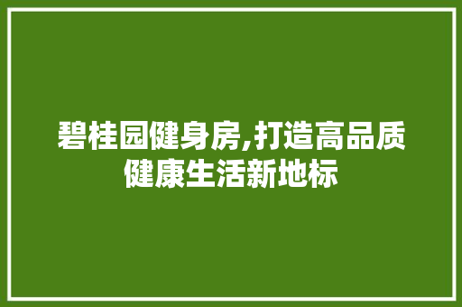 碧桂园健身房,打造高品质健康生活新地标