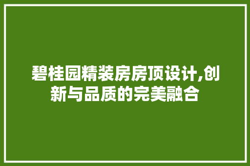 碧桂园精装房房顶设计,创新与品质的完美融合